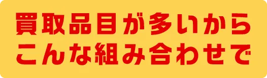 買取品目が多いから こんな組み合わせで