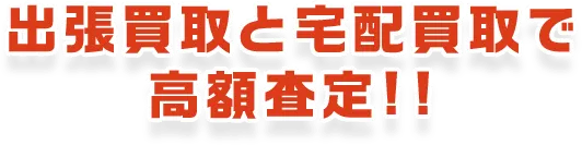 出張買取とおまとめ売りで高額査定!!