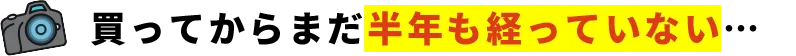 買ってからまだ半年も経っていない…